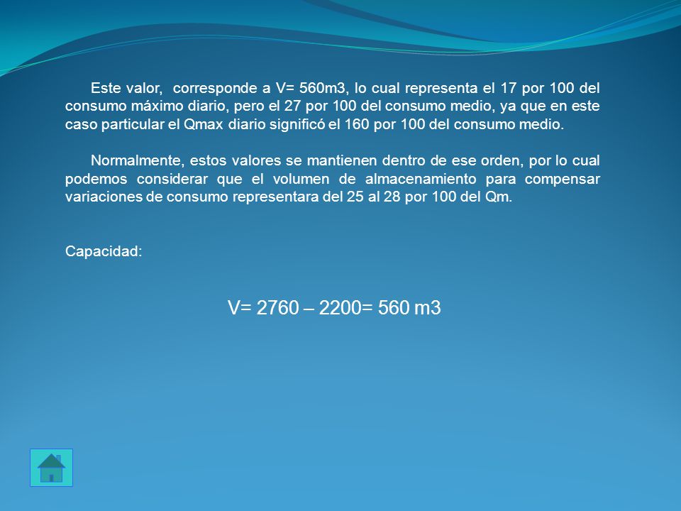 Este valor, corresponde a V= 560m3, lo cual representa el 17 por 100 del consumo máximo diario, pero el 27 por 100 del consumo medio, ya que en este caso particular el Qmax diario significó el 160 por 100 del consumo medio.