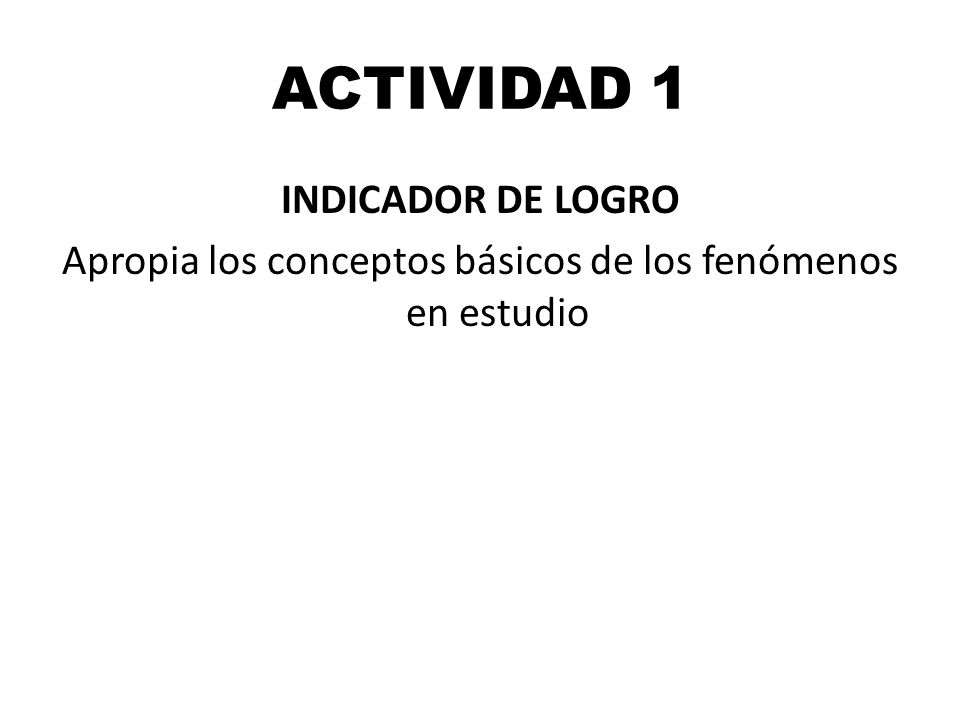 ACTIVIDAD 1 INDICADOR DE LOGRO Apropia los conceptos básicos de los fenómenos en estudio
