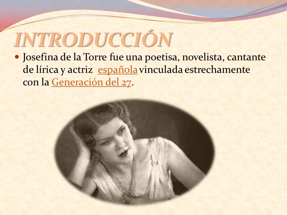 INTRODUCCIÓN Josefina de la Torre fue una poetisa, novelista, cantante de lírica y actriz española vinculada estrechamente con la Generación del 27.