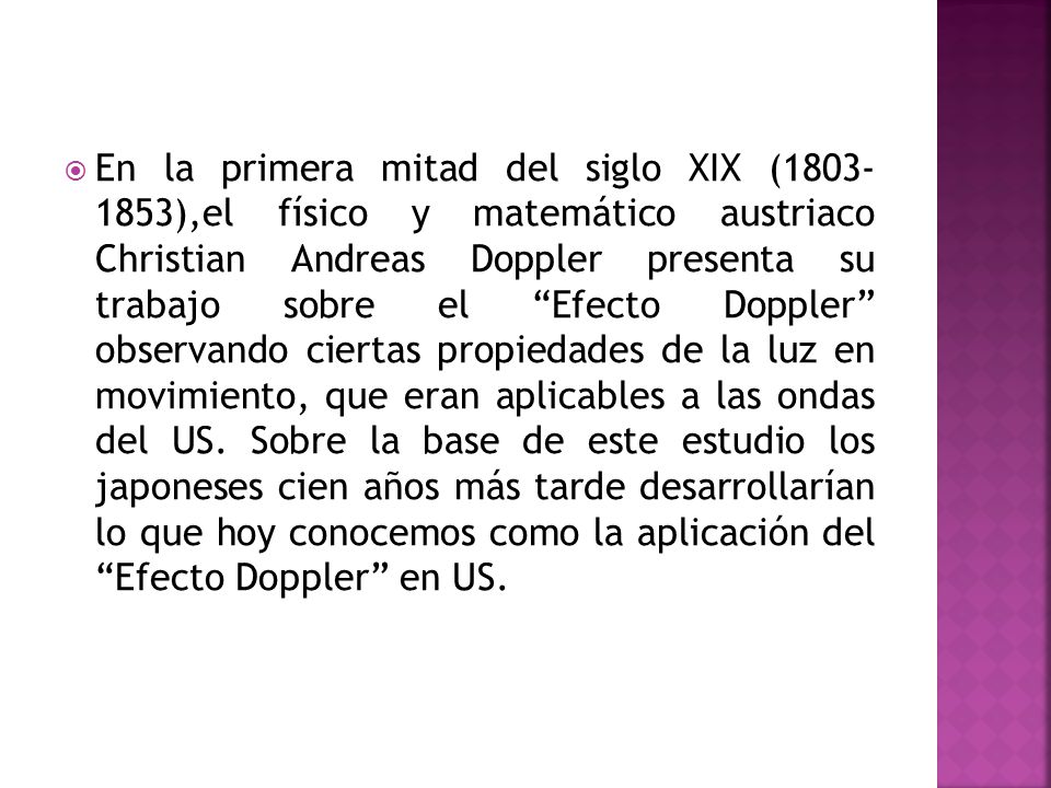En la primera mitad del siglo XIX ( ),el físico y matemático austriaco Christian Andreas Doppler presenta su trabajo sobre el Efecto Doppler observando ciertas propiedades de la luz en movimiento, que eran aplicables a las ondas del US.