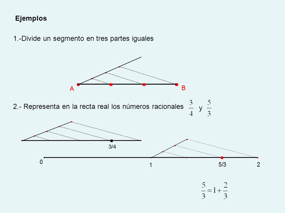 Ejemplos 1.-Divide un segmento en tres partes iguales. 2.- Representa en la recta real los números racionales.