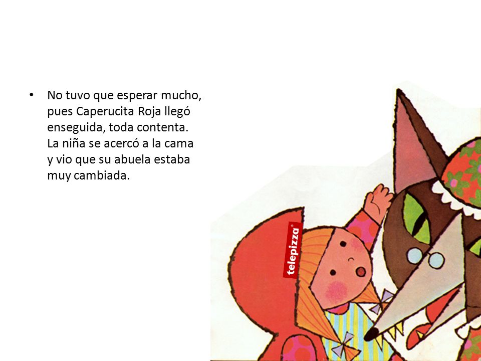 No tuvo que esperar mucho, pues Caperucita Roja llegó enseguida, toda contenta.