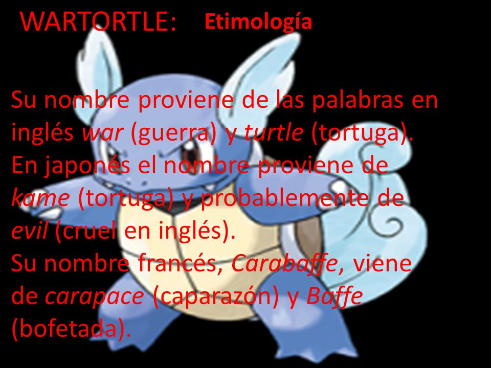WARTORTLE: Etimología. Su nombre proviene de las palabras en inglés war (guerra) y turtle (tortuga).
