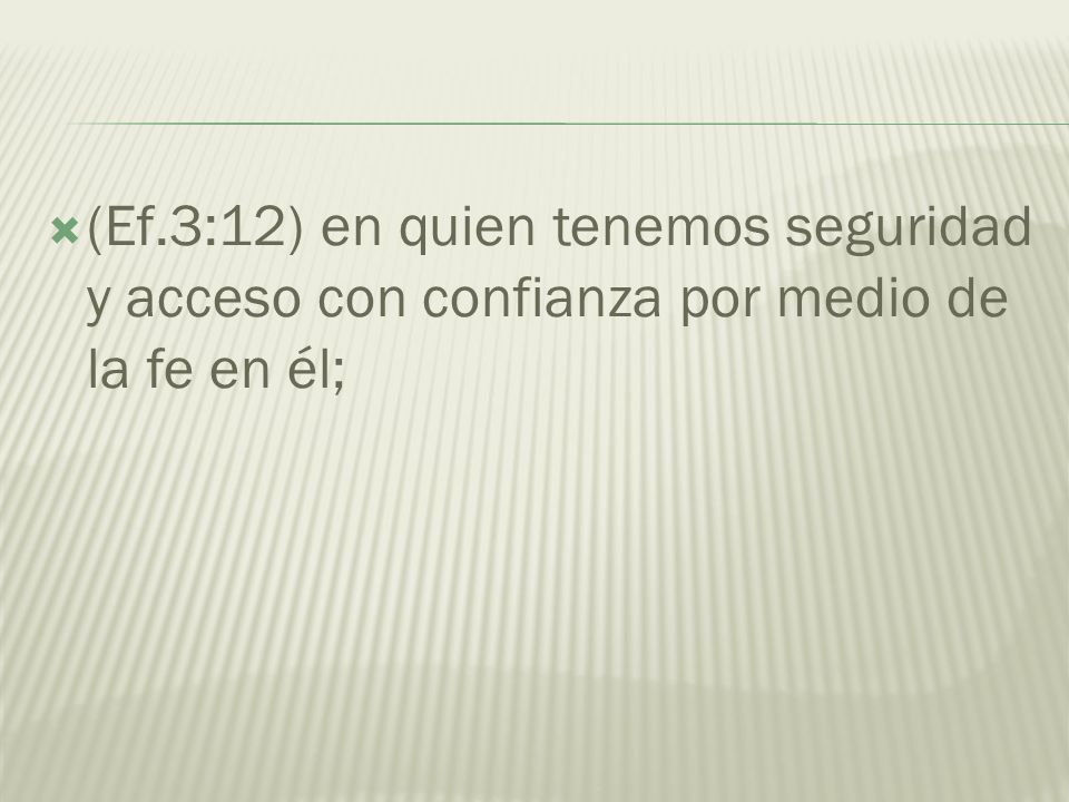 (Ef.3:12) en quien tenemos seguridad y acceso con confianza por medio de la fe en él;