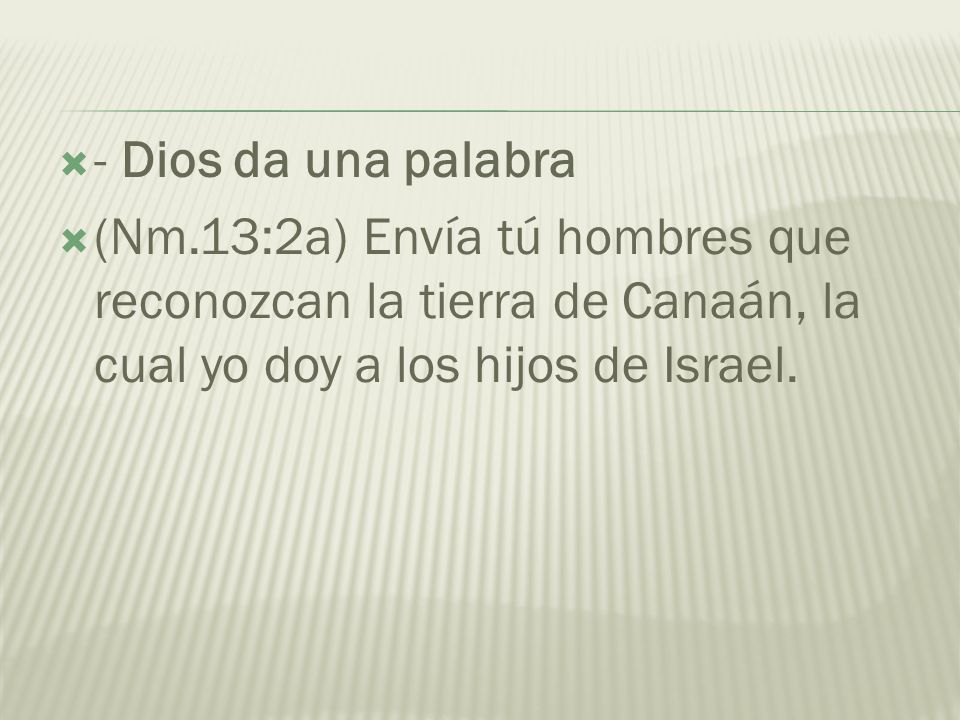 - Dios da una palabra (Nm.13:2a) Envía tú hombres que reconozcan la tierra de Canaán, la cual yo doy a los hijos de Israel.