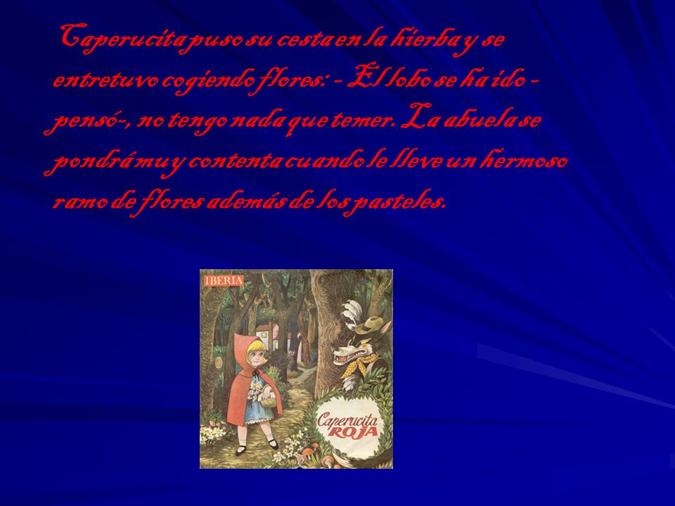 Caperucita puso su cesta en la hierba y se entretuvo cogiendo flores: - El lobo se ha ido -pensó-, no tengo nada que temer.