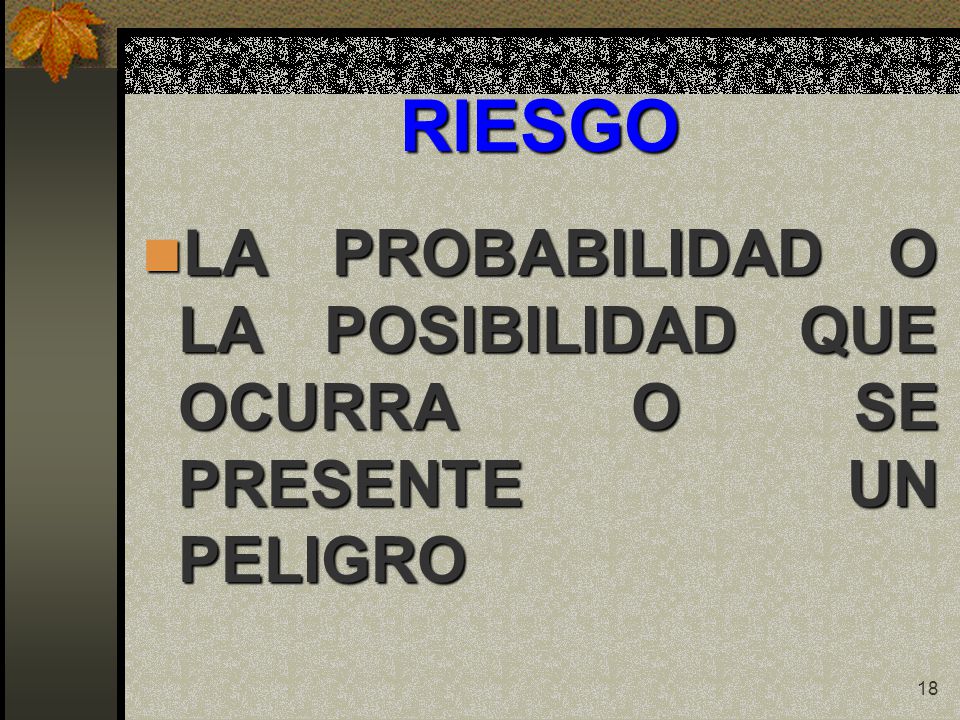 RIESGO LA PROBABILIDAD O LA POSIBILIDAD QUE OCURRA O SE PRESENTE UN PELIGRO
