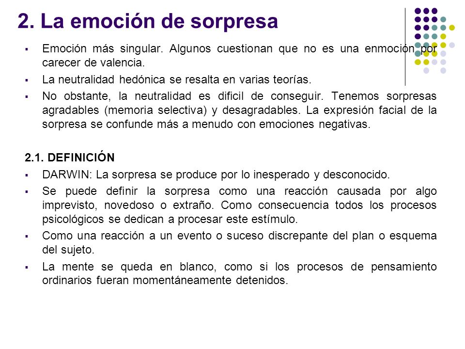 2. La emoción de sorpresa Emoción más singular. Algunos cuestionan que no es una enmoción por carecer de valencia.