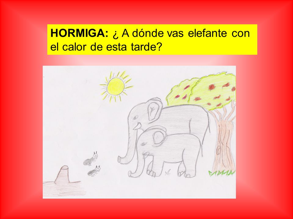 HORMIGA: ¿ A dónde vas elefante con el calor de esta tarde