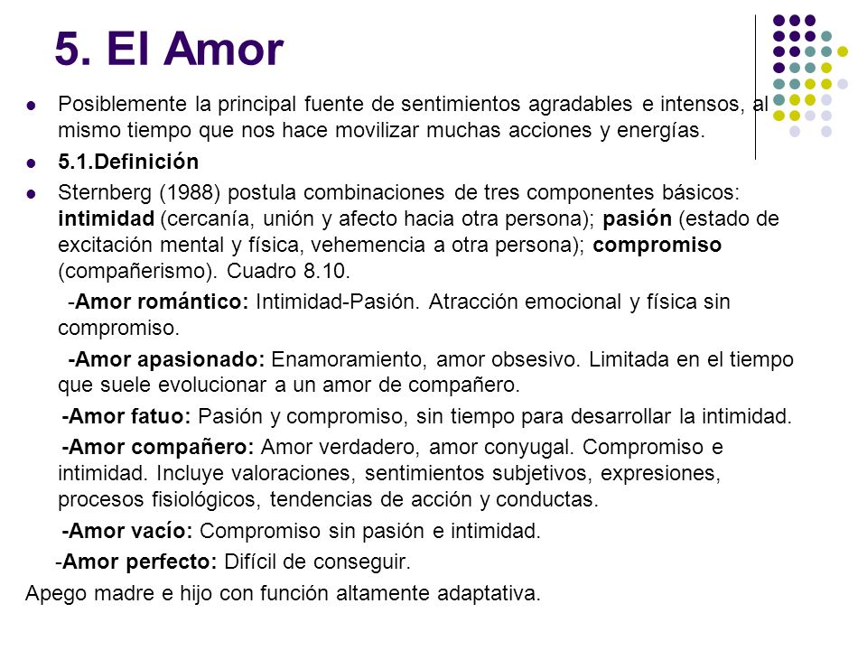 5. El Amor Posiblemente la principal fuente de sentimientos agradables e intensos, al mismo tiempo que nos hace movilizar muchas acciones y energías.