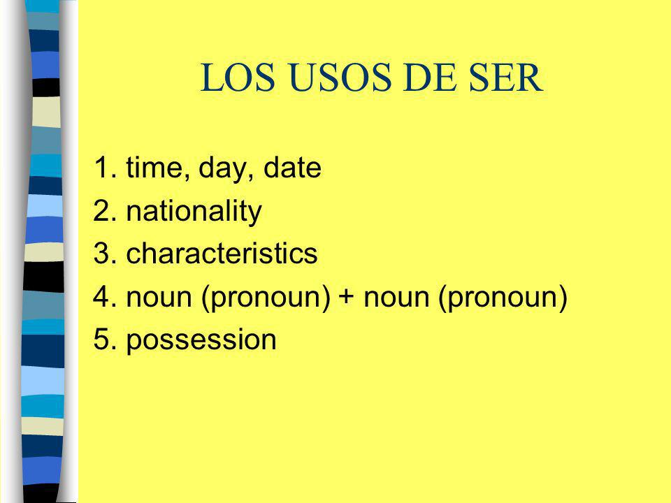 LOS USOS DE SER 1. time, day, date 2. nationality 3. characteristics