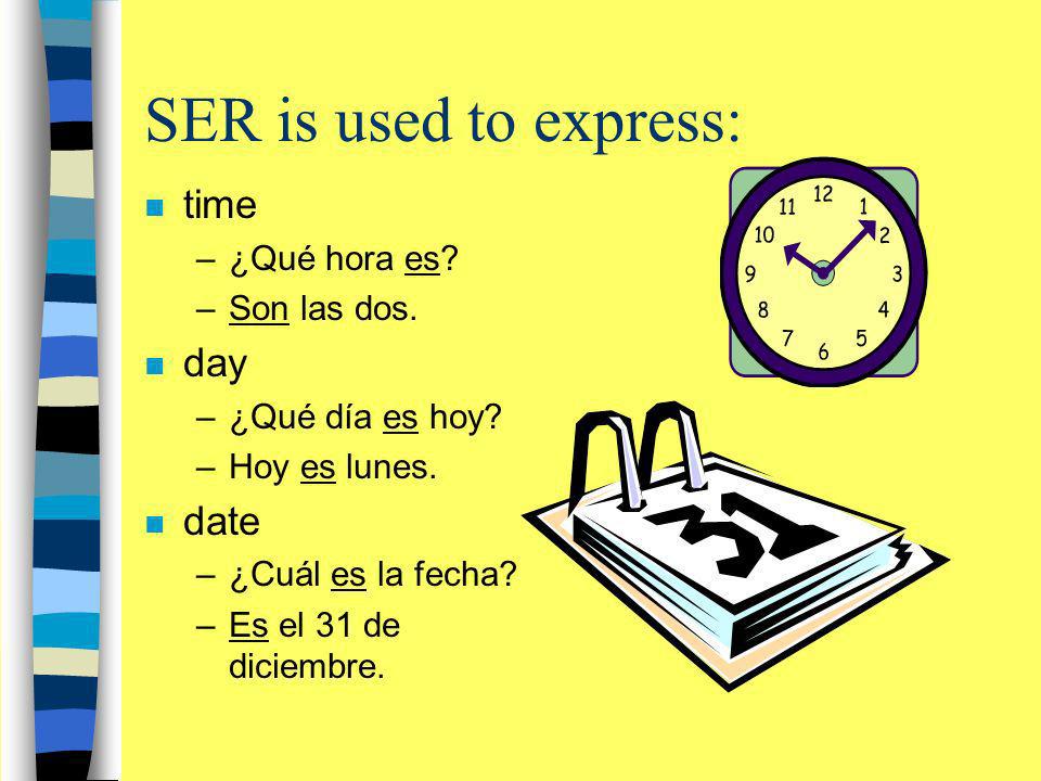 SER is used to express: time day date ¿Qué hora es Son las dos.