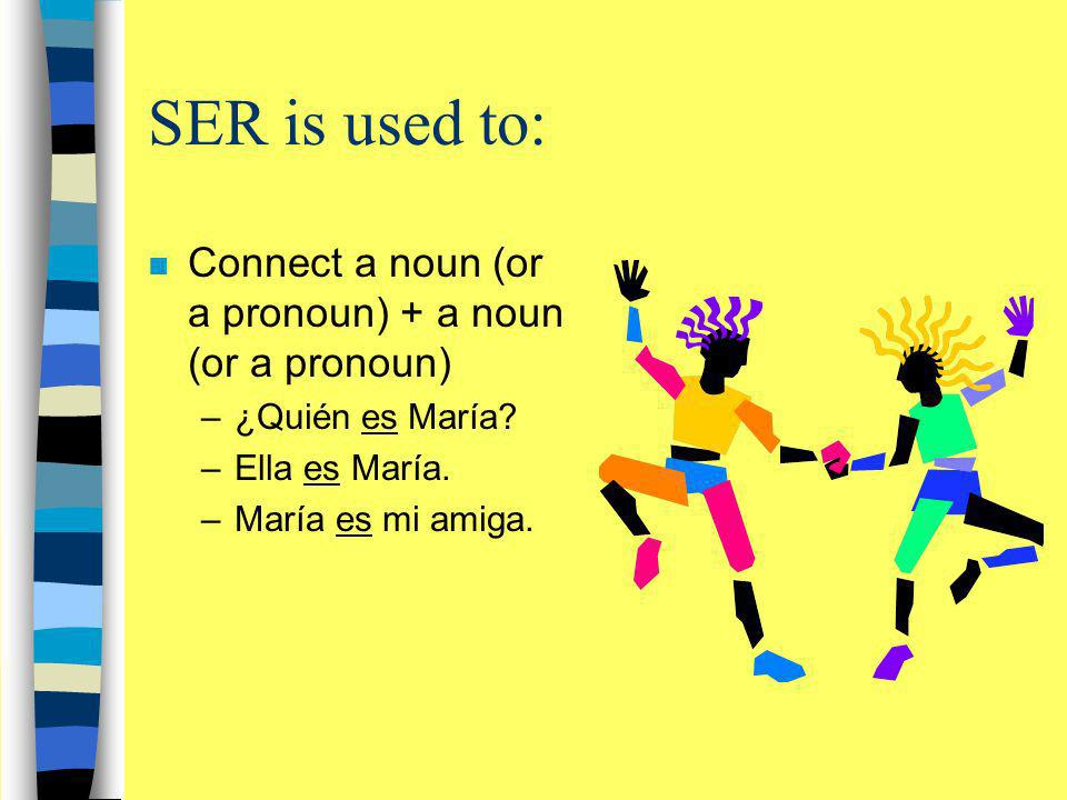 SER is used to: Connect a noun (or a pronoun) + a noun (or a pronoun)
