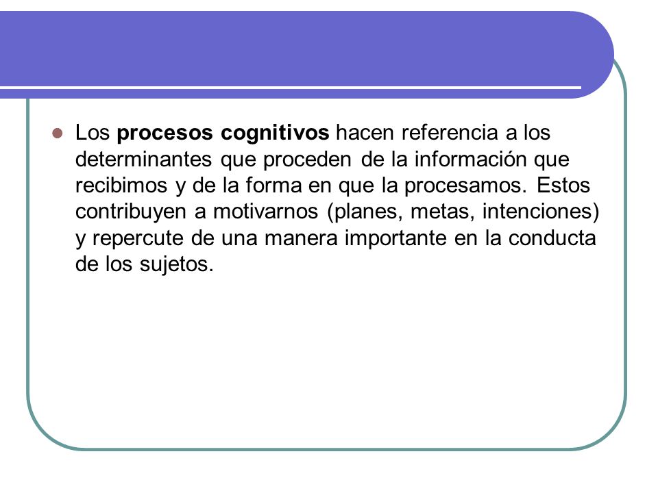 Los procesos cognitivos hacen referencia a los determinantes que proceden de la información que recibimos y de la forma en que la procesamos.
