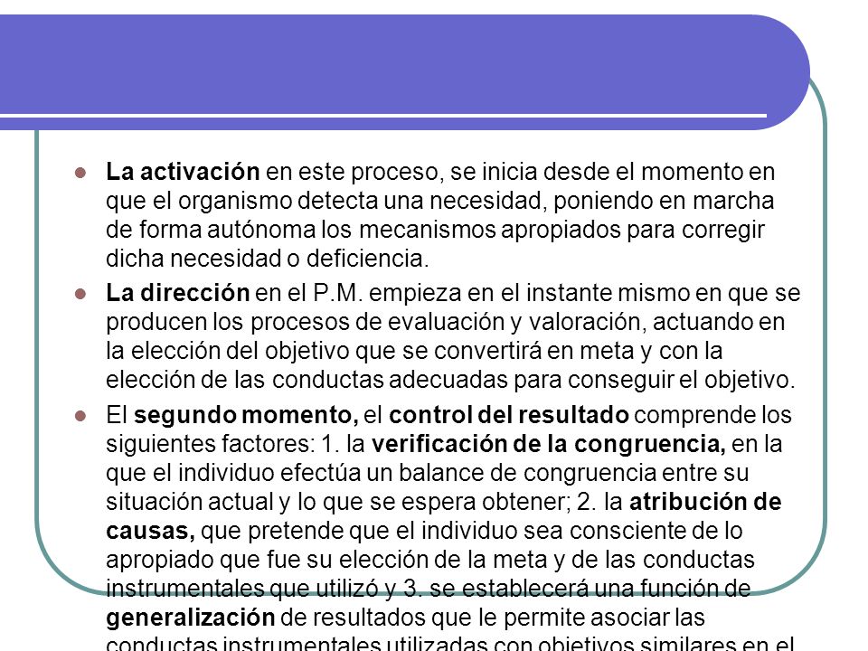 La activación en este proceso, se inicia desde el momento en que el organismo detecta una necesidad, poniendo en marcha de forma autónoma los mecanismos apropiados para corregir dicha necesidad o deficiencia.