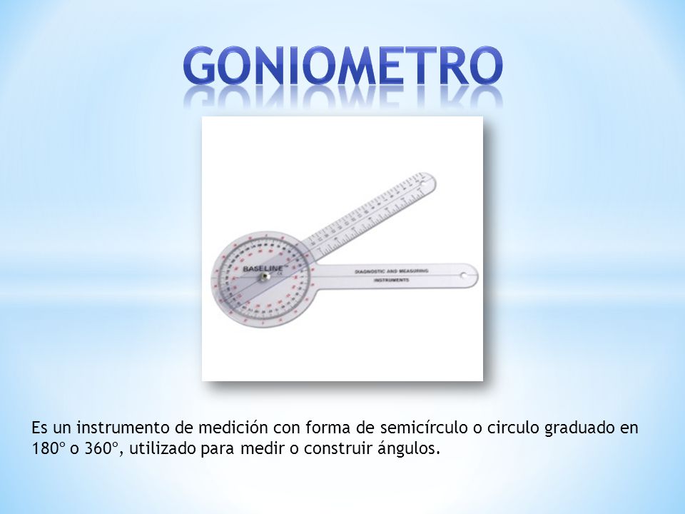 GONIOMETRO Es un instrumento de medición con forma de semicírculo o circulo graduado en 180º o 360º, utilizado para medir o construir ángulos.