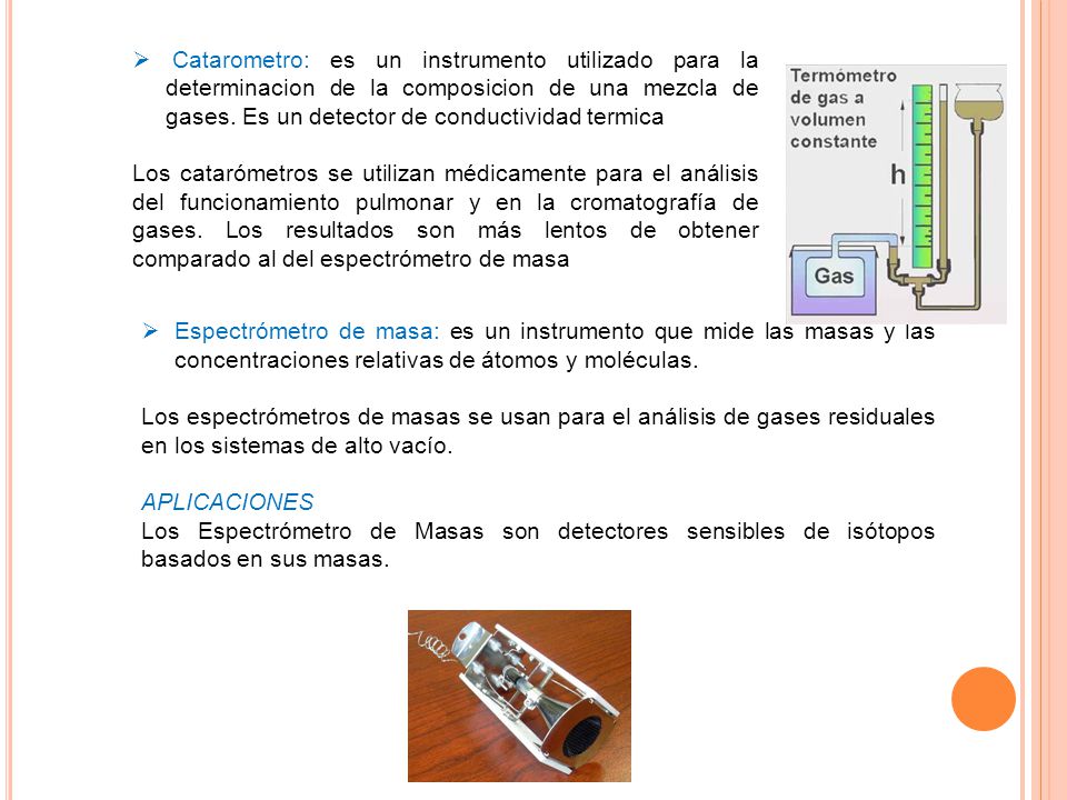 Catarometro: es un instrumento utilizado para la determinacion de la composicion de una mezcla de gases. Es un detector de conductividad termica
