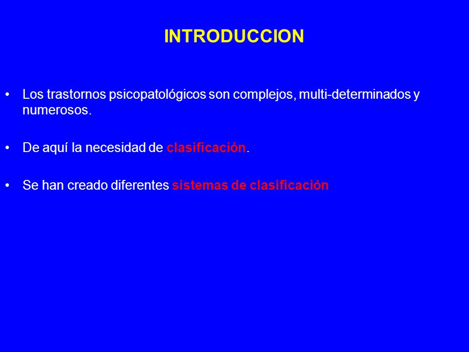 INTRODUCCION Los trastornos psicopatológicos son complejos, multi-determinados y numerosos. De aquí la necesidad de clasificación.