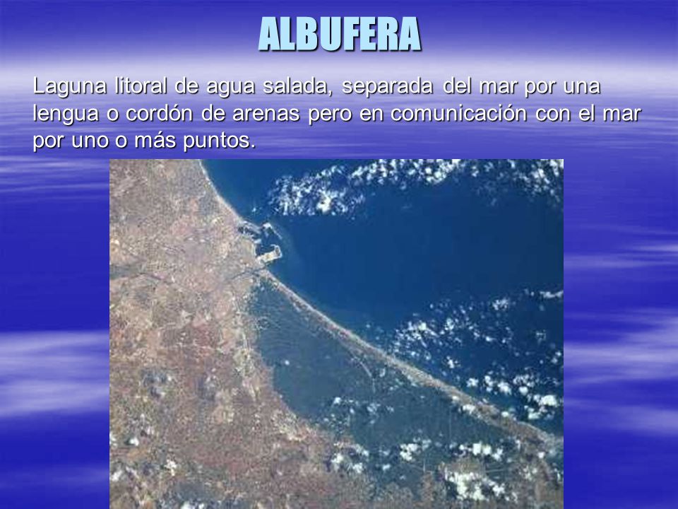 ALBUFERA Laguna litoral de agua salada, separada del mar por una lengua o cordón de arenas pero en comunicación con el mar por uno o más puntos.
