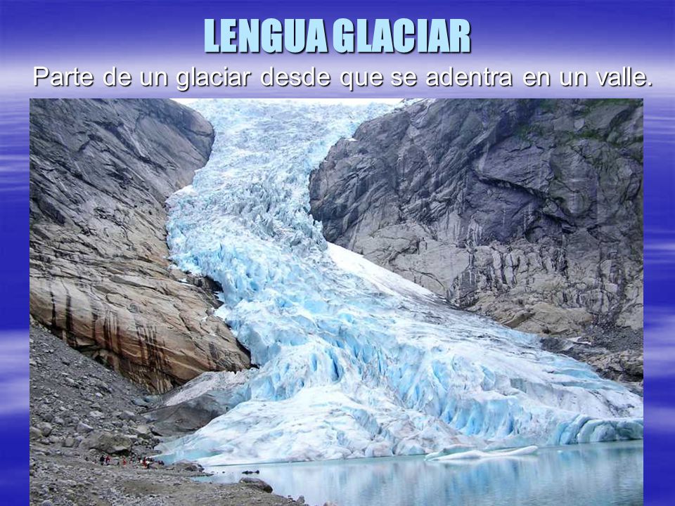 LENGUA GLACIAR Parte de un glaciar desde que se adentra en un valle.