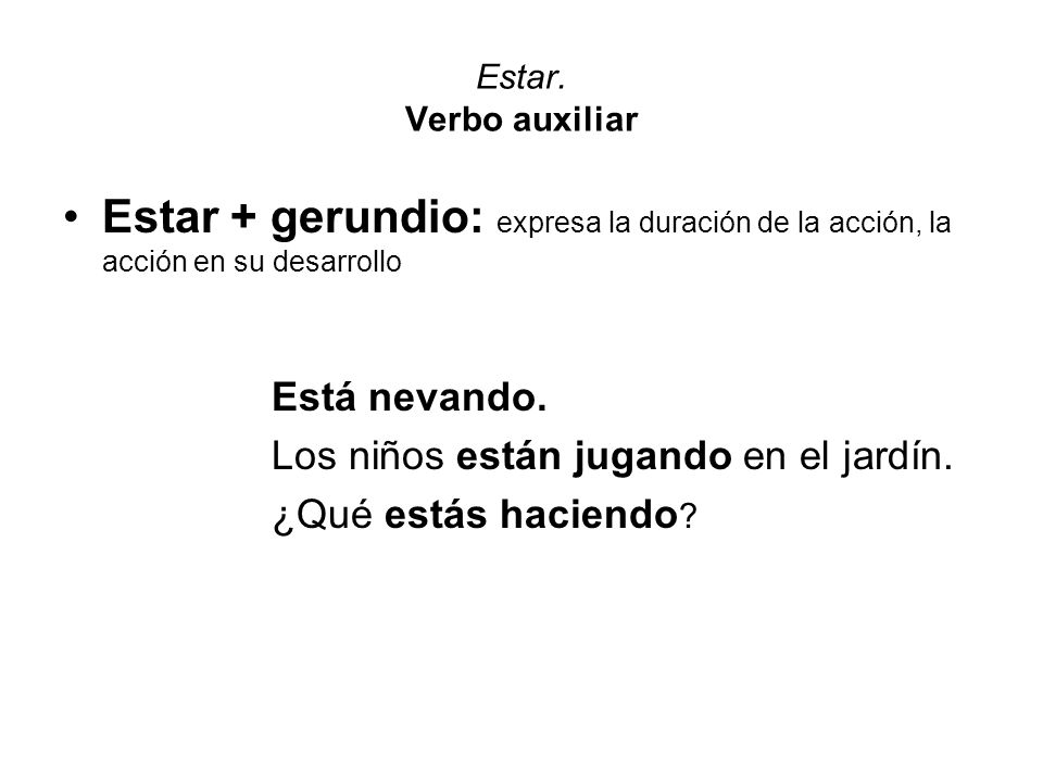 Estar. Verbo auxiliar Estar + gerundio: expresa la duración de la acción, la acción en su desarrollo.