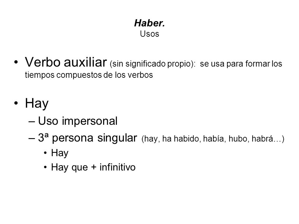 Haber. Usos Verbo auxiliar (sin significado propio): se usa para formar los tiempos compuestos de los verbos.