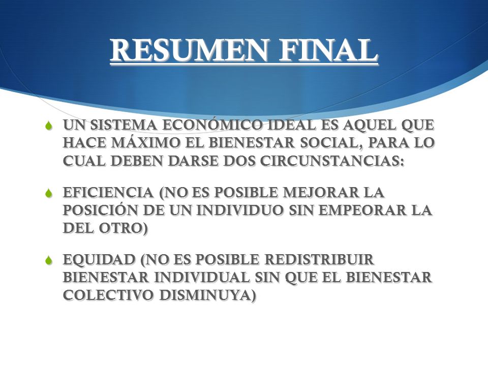 RESUMEN FINAL UN SISTEMA ECONÓMICO IDEAL ES AQUEL QUE HACE MÁXIMO EL BIENESTAR SOCIAL, PARA LO CUAL DEBEN DARSE DOS CIRCUNSTANCIAS: