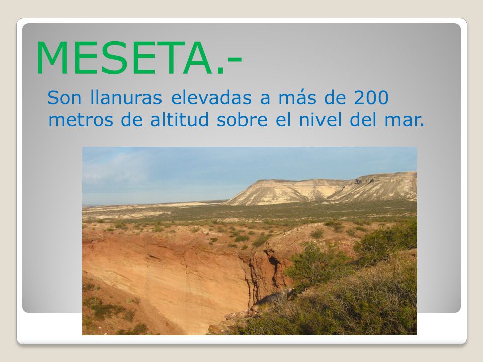 MESETA.- Son llanuras elevadas a más de 200 metros de altitud sobre el nivel del mar.