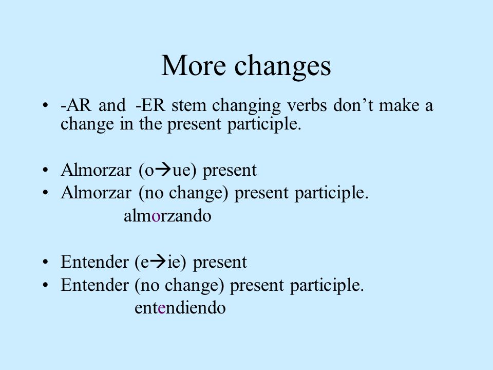 More changes -AR and -ER stem changing verbs don’t make a change in the present participle. Almorzar (oue) present.