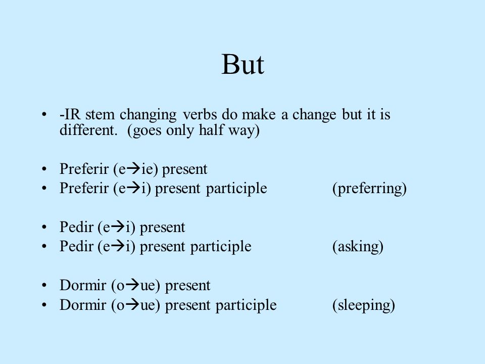 But -IR stem changing verbs do make a change but it is different. (goes only half way) Preferir (eie) present.
