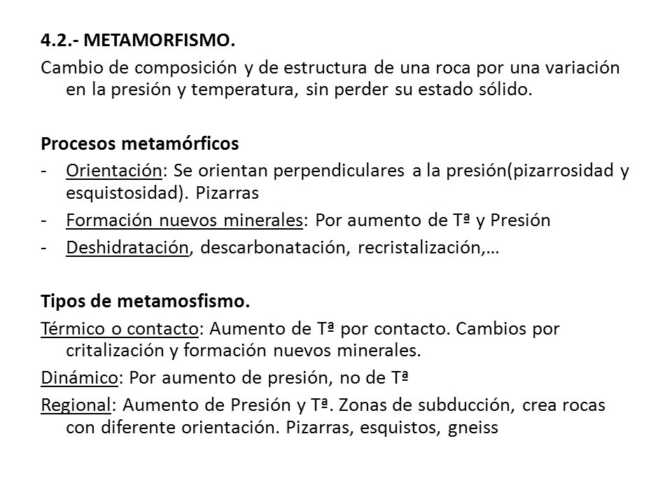 4.2.- METAMORFISMO. Cambio de composición y de estructura de una roca por una variación en la presión y temperatura, sin perder su estado sólido.