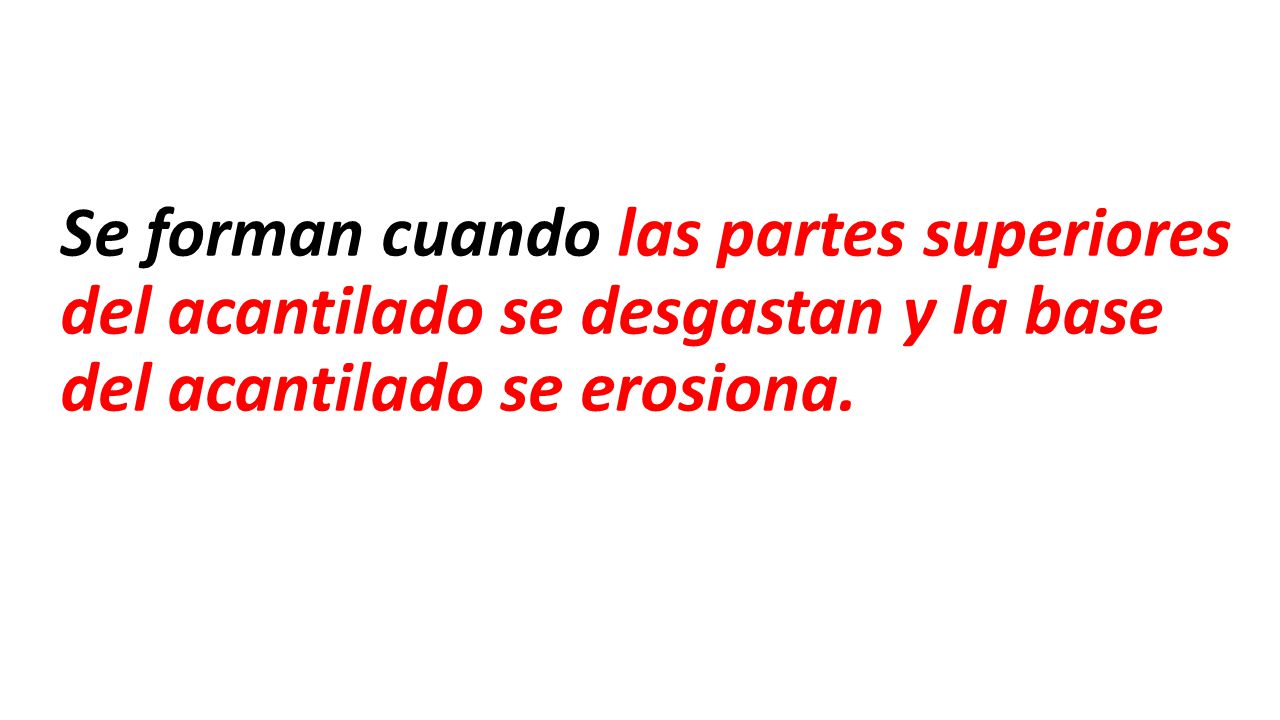 Se forman cuando las partes superiores del acantilado se desgastan y la base del acantilado se erosiona.
