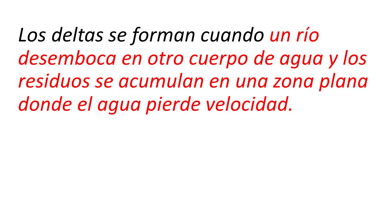 Los deltas se forman cuando un río desemboca en otro cuerpo de agua y los residuos se acumulan en una zona plana donde el agua pierde velocidad.