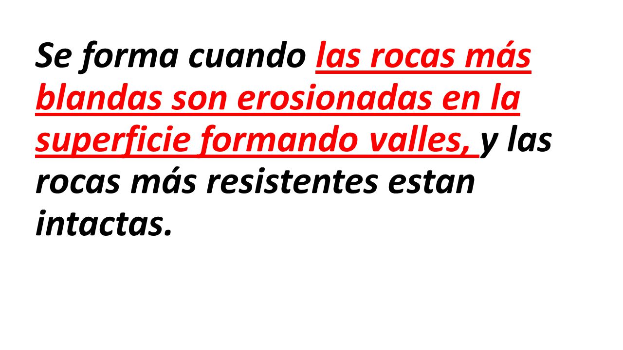 Se forma cuando las rocas más blandas son erosionadas en la superficie formando valles, y las rocas más resistentes estan intactas.