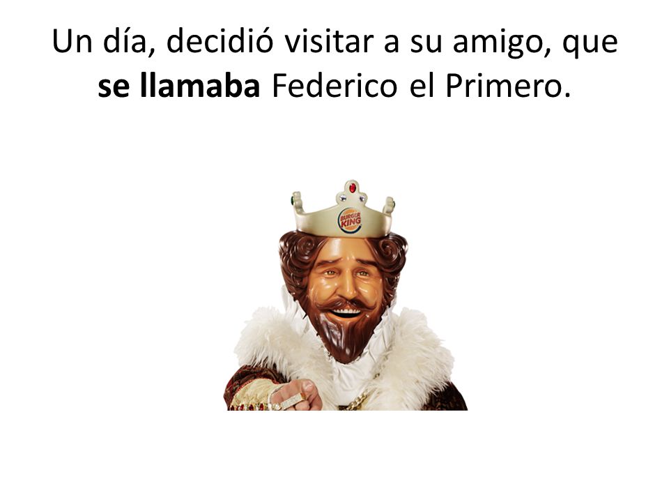 Un día, decidió visitar a su amigo, que se llamaba Federico el Primero.