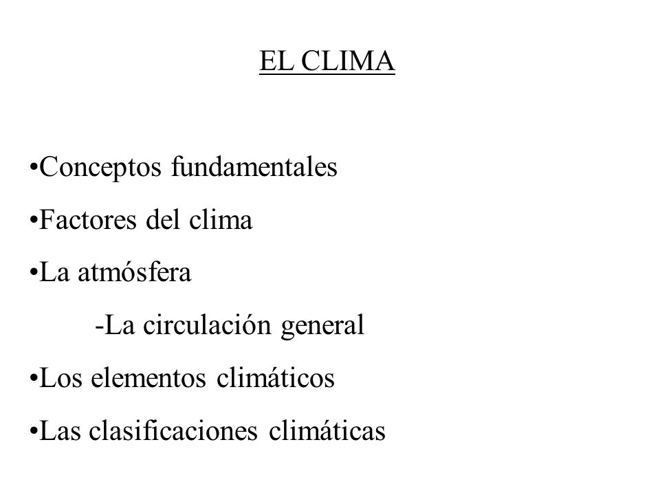 EL CLIMA Conceptos fundamentales. Factores del clima. La atmósfera. -La circulación general. Los elementos climáticos.