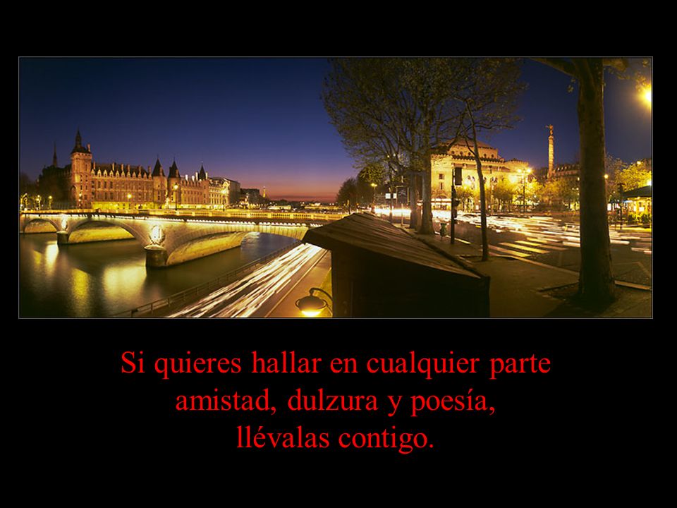 Si quieres hallar en cualquier parte amistad, dulzura y poesía, llévalas contigo.
