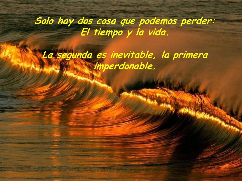 Solo hay dos cosa que podemos perder: El tiempo y la vida