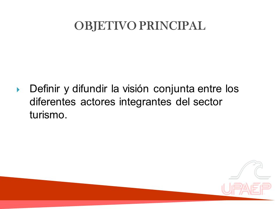 OBJETIVO PRINCIPAL Definir y difundir la visión conjunta entre los diferentes actores integrantes del sector turismo.
