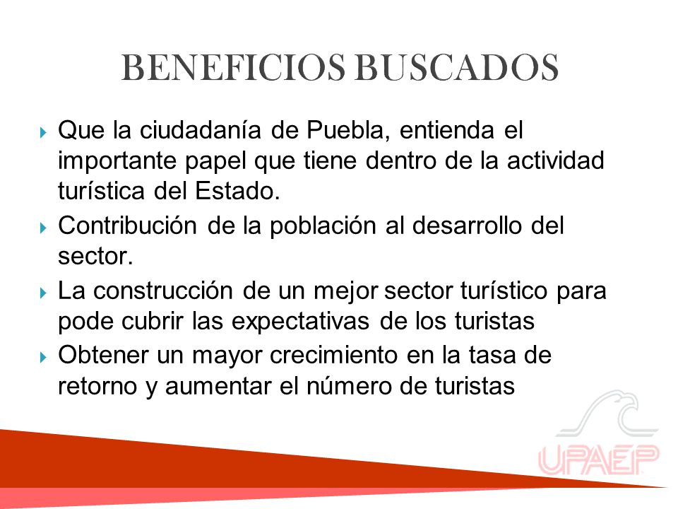 BENEFICIOS BUSCADOS Que la ciudadanía de Puebla, entienda el importante papel que tiene dentro de la actividad turística del Estado.