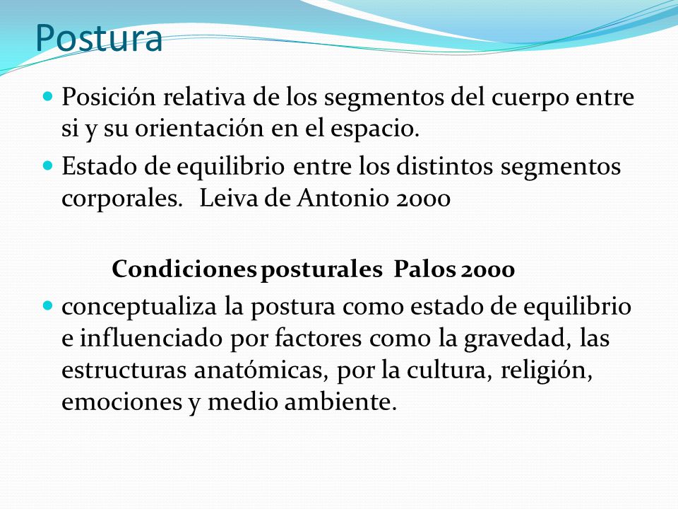 Postura Posición relativa de los segmentos del cuerpo entre si y su orientación en el espacio.