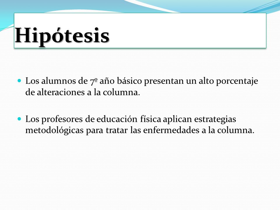 Hipótesis Los alumnos de 7º año básico presentan un alto porcentaje de alteraciones a la columna.