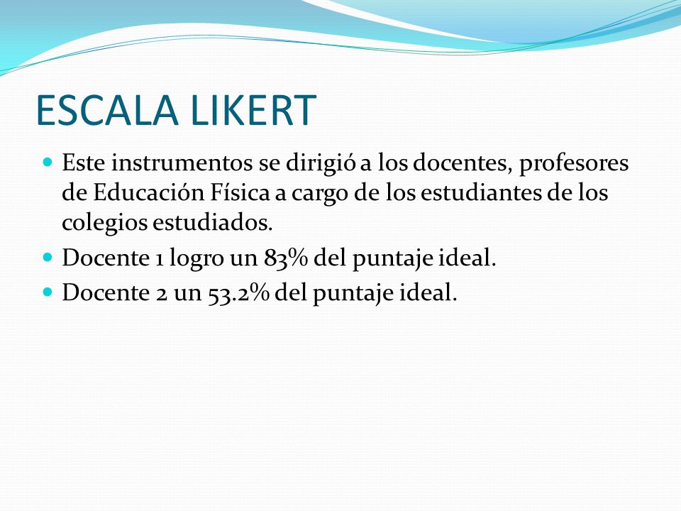 ESCALA LIKERT Este instrumentos se dirigió a los docentes, profesores de Educación Física a cargo de los estudiantes de los colegios estudiados.