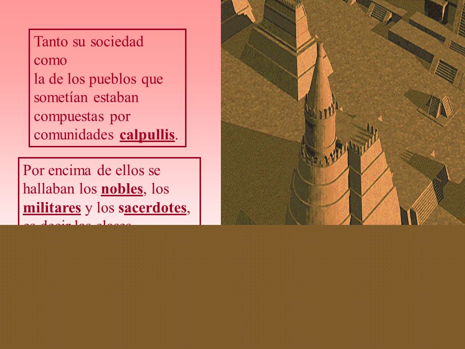 Tanto su sociedad como la de los pueblos que. sometían estaban. compuestas por. comunidades calpullis.