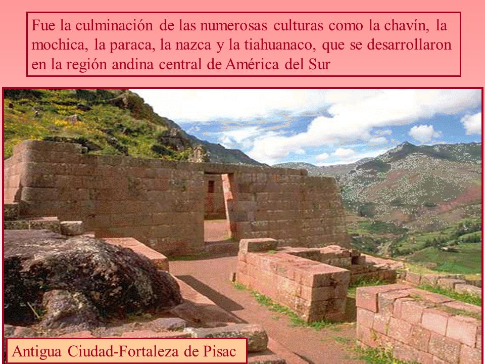 Fue la culminación de las numerosas culturas como la chavín, la mochica, la paraca, la nazca y la tiahuanaco, que se desarrollaron en la región andina central de América del Sur