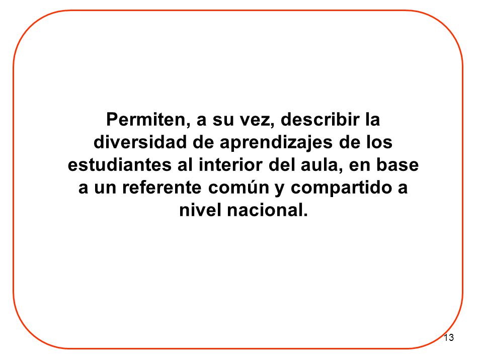 Permiten, a su vez, describir la diversidad de aprendizajes de los estudiantes al interior del aula, en base a un referente común y compartido a nivel nacional.