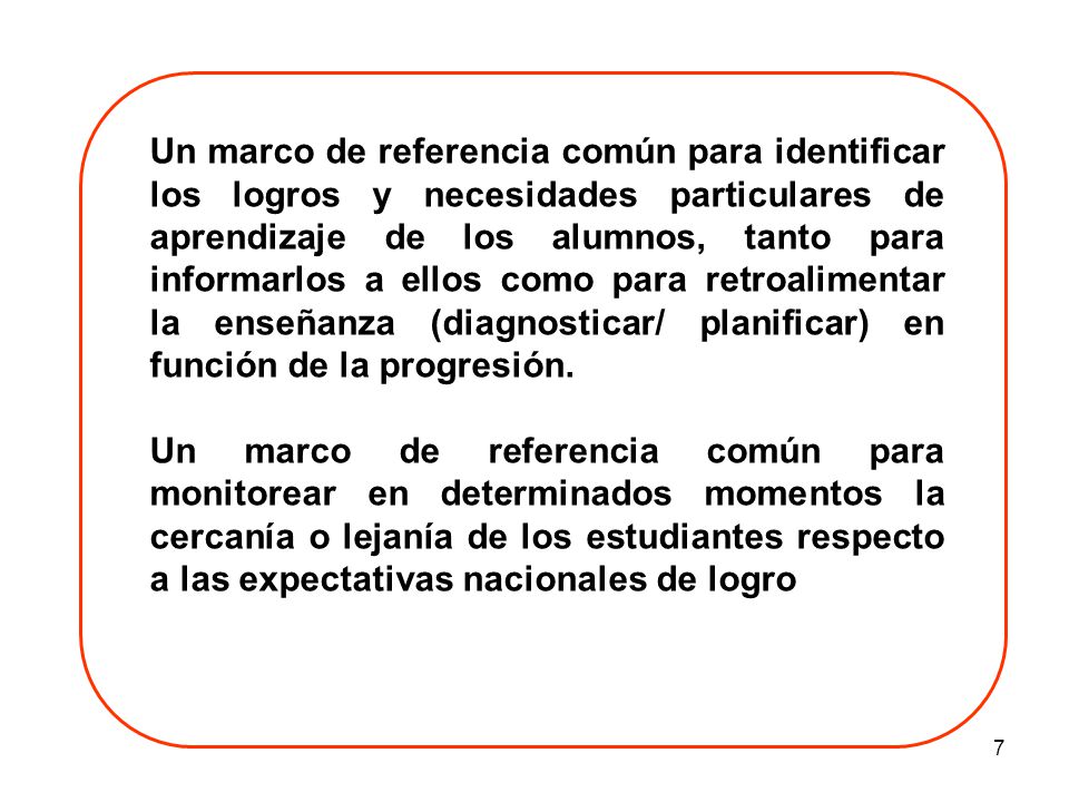 Un marco de referencia común para identificar los logros y necesidades particulares de aprendizaje de los alumnos, tanto para informarlos a ellos como para retroalimentar la enseñanza (diagnosticar/ planificar) en función de la progresión.