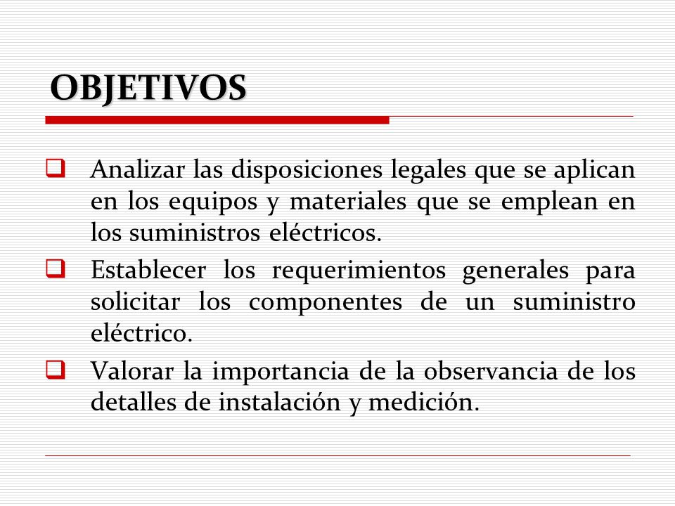 OBJETIVOS Analizar las disposiciones legales que se aplican en los equipos y materiales que se emplean en los suministros eléctricos.