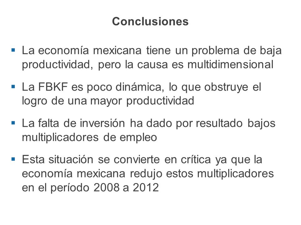 Conclusiones La economía mexicana tiene un problema de baja productividad, pero la causa es multidimensional.