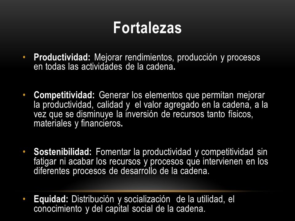 Fortalezas Productividad: Mejorar rendimientos, producción y procesos en todas las actividades de la cadena.
